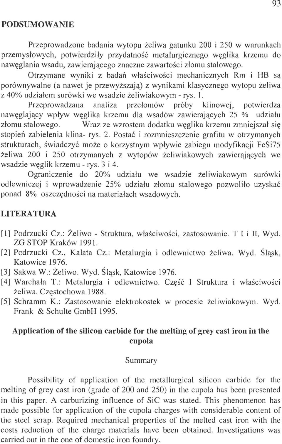 Otrzymane wyniki z badai właściwości mechanicznych Rm i HB są porównywane (a nawet je przewyższają) z wynikami kasycznego wytopu żeiwa z 40% udziałem surówki we wsadzie żeiwiakowym- rys.