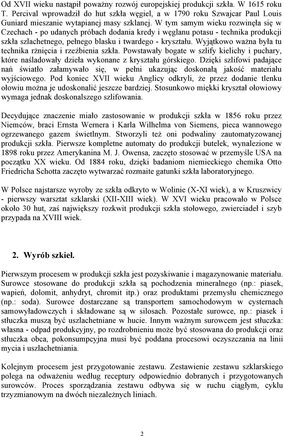 W tym samym wieku rozwinęła się w Czechach - po udanych próbach dodania kredy i węglanu potasu - technika produkcji szkła szlachetnego, pełnego blasku i twardego - kryształu.