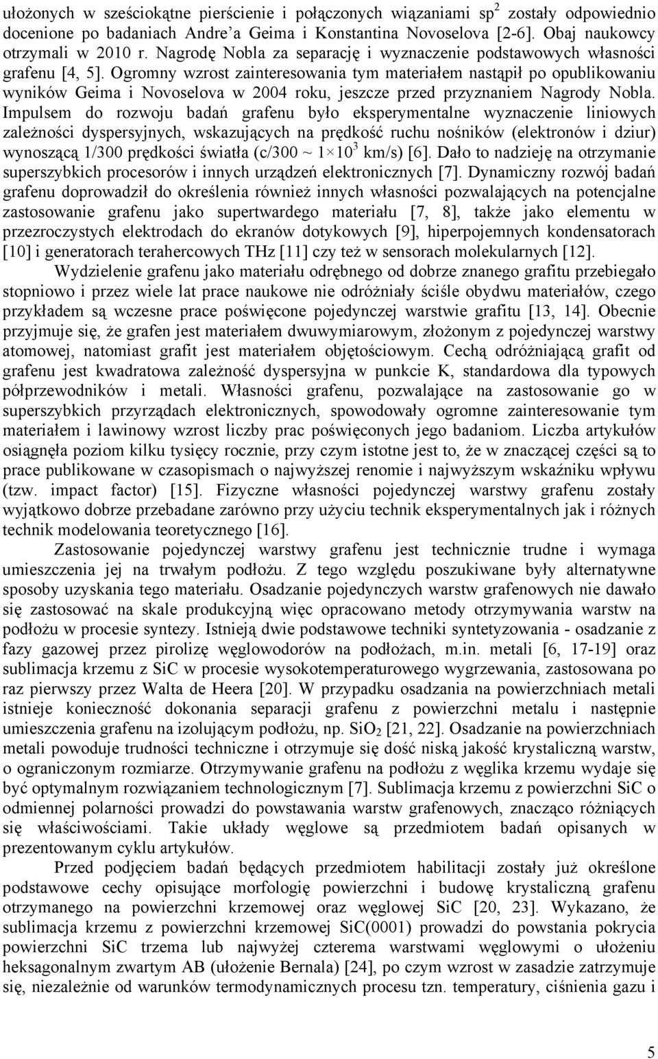 Ogromny wzrost zainteresowania tym materiałem nastąpił po opublikowaniu wyników Geima i Novoselova w 2004 roku, jeszcze przed przyznaniem Nagrody Nobla.