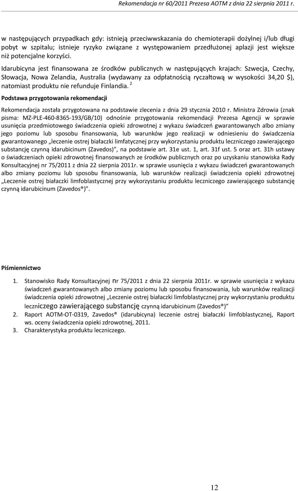 Idarubicyna jest finansowana ze środków publicznych w następujących krajach: Szwecja, Czechy, Słowacja, Nowa Zelandia, Australia (wydawany za odpłatnością ryczałtową w wysokości 34,20 $), natomiast