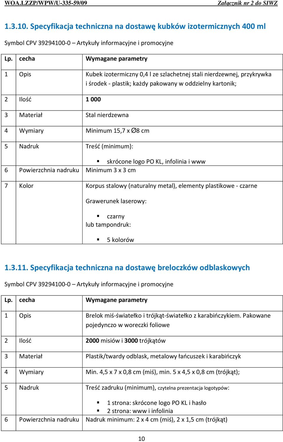 Ilość 1 000 3 Materiał Stal nierdzewna 4 Wymiary Minimum 15,7 x Ø8 cm 5 Nadruk Treść (minimum): skrócone logo PO KL, infolinia i www 6 Powierzchnia nadruku Minimum 3 x 3 cm 7 Kolor Korpus stalowy