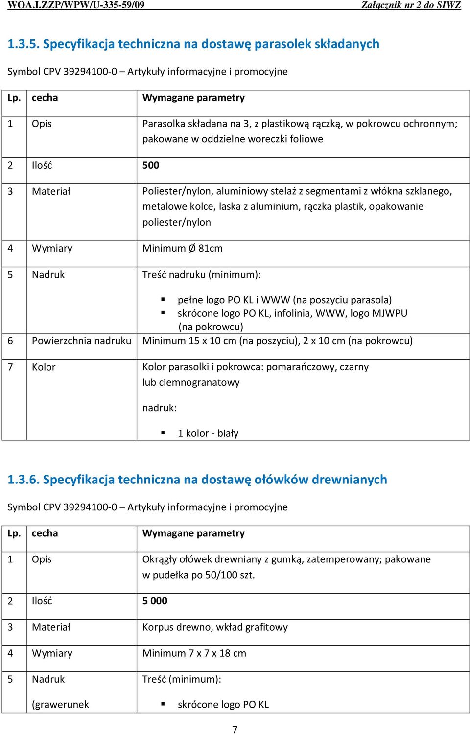 Poliester/nylon, aluminiowy stelaż z segmentami z włókna szklanego, metalowe kolce, laska z aluminium, rączka plastik, opakowanie poliester/nylon 4 Wymiary Minimum Ø 81cm 5 Nadruk Treść nadruku