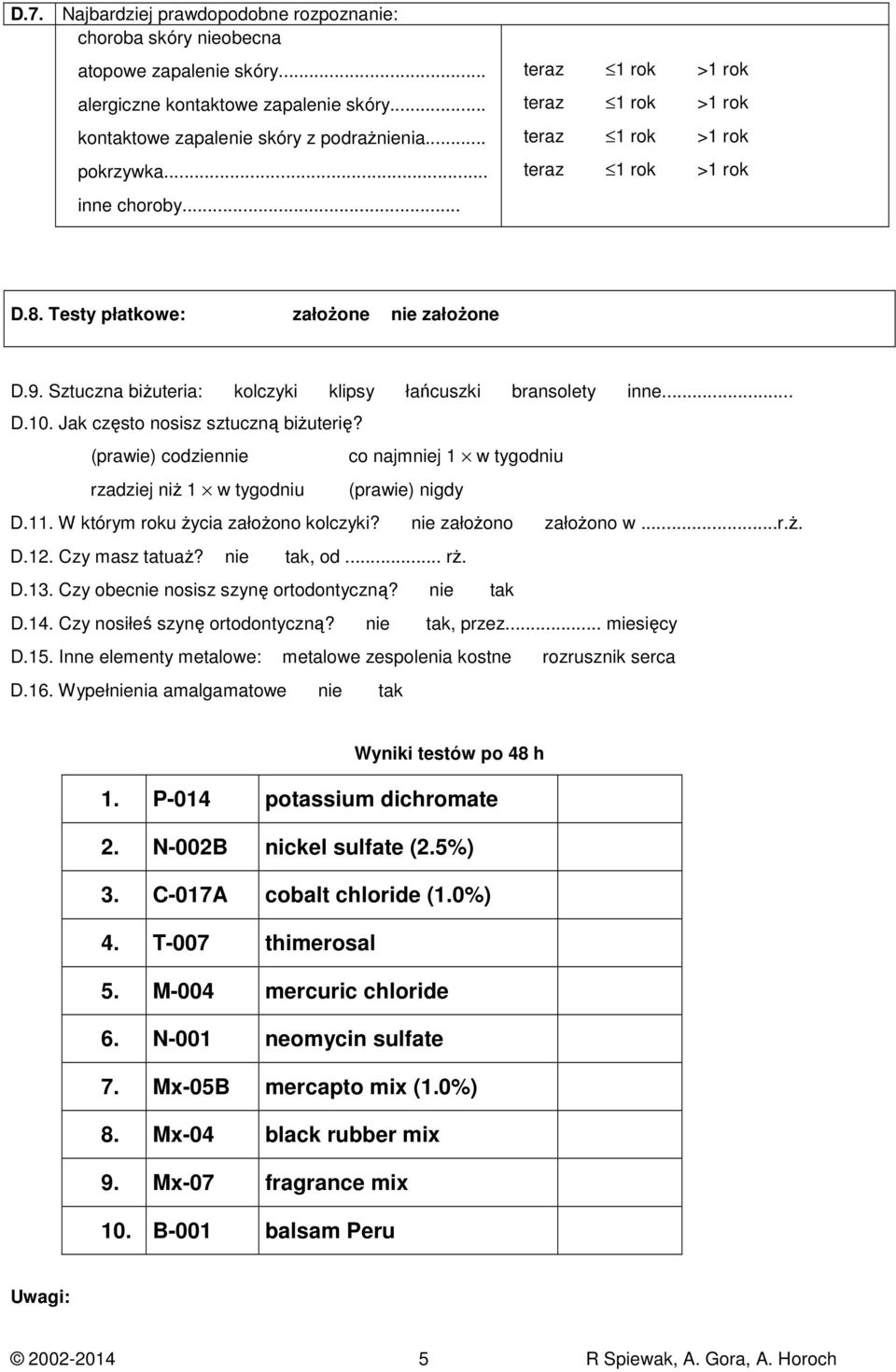 Sztuczna biŝuteria: kolczyki klipsy łańcuszki bransolety inne... D.10. Jak często nosisz sztuczną biŝuterię? (prawie) codziennie co najmniej 1 w tygodniu rzadziej niŝ 1 w tygodniu (prawie) nigdy D.11.