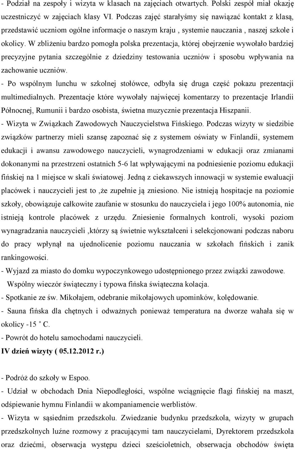 W zbliżeniu bardzo pomogła polska prezentacja, której obejrzenie wywołało bardziej precyzyjne pytania szczególnie z dziedziny testowania uczniów i sposobu wpływania na zachowanie uczniów.