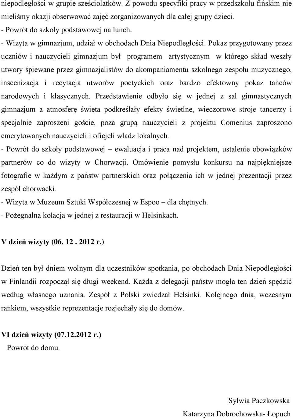 Pokaz przygotowany przez uczniów i nauczycieli gimnazjum był programem artystycznym w którego skład weszły utwory śpiewane przez gimnazjalistów do akompaniamentu szkolnego zespołu muzycznego,