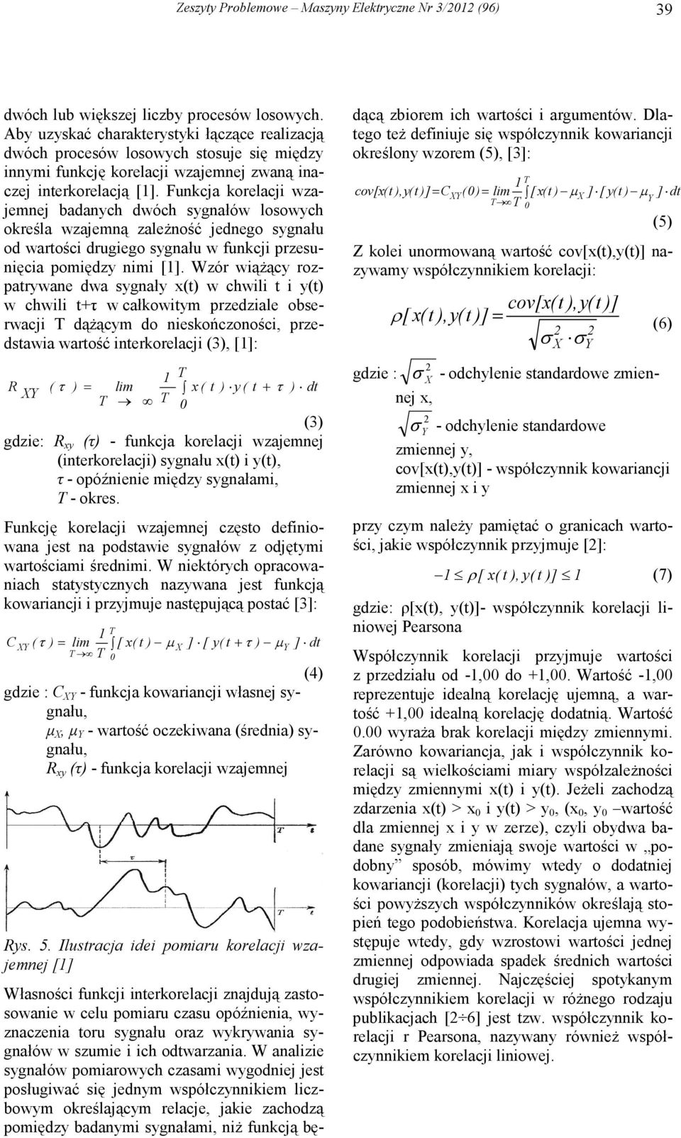 Funkcja korelacji wzajemnej badanych dwóch sygnałów losowych określa wzajemną zaleŝność jednego sygnału od wartości drugiego sygnału w funkcji przesunięcia pomiędzy nimi [].
