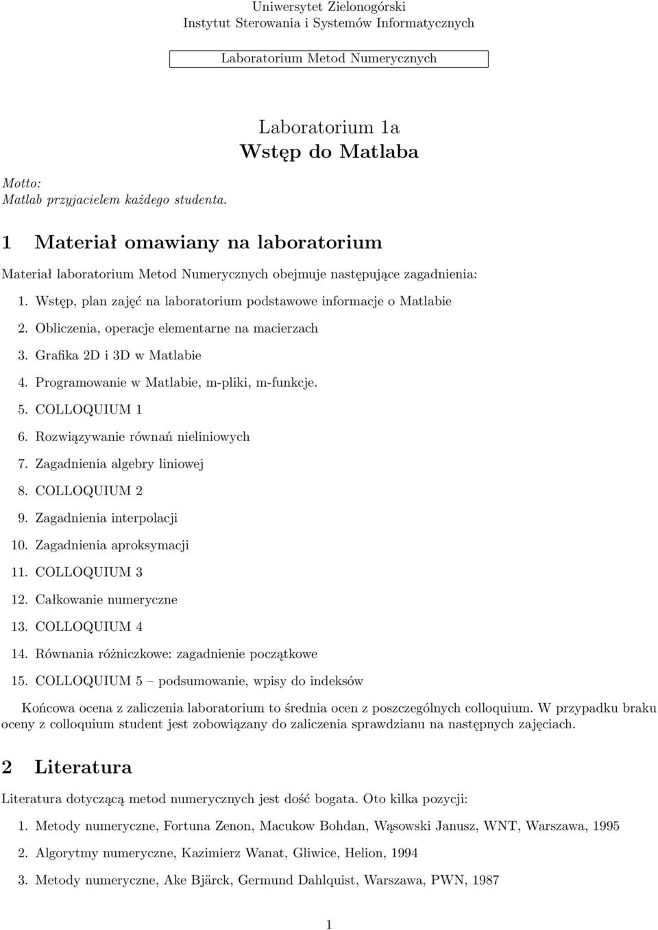 Wstęp, plan zajęć na laboratorium podstawowe informacje o Matlabie 2. Obliczenia, operacje elementarne na macierzach 3. Grafika 2D i 3D w Matlabie 4. Programowanie w Matlabie, m-pliki, m-funkcje. 5.