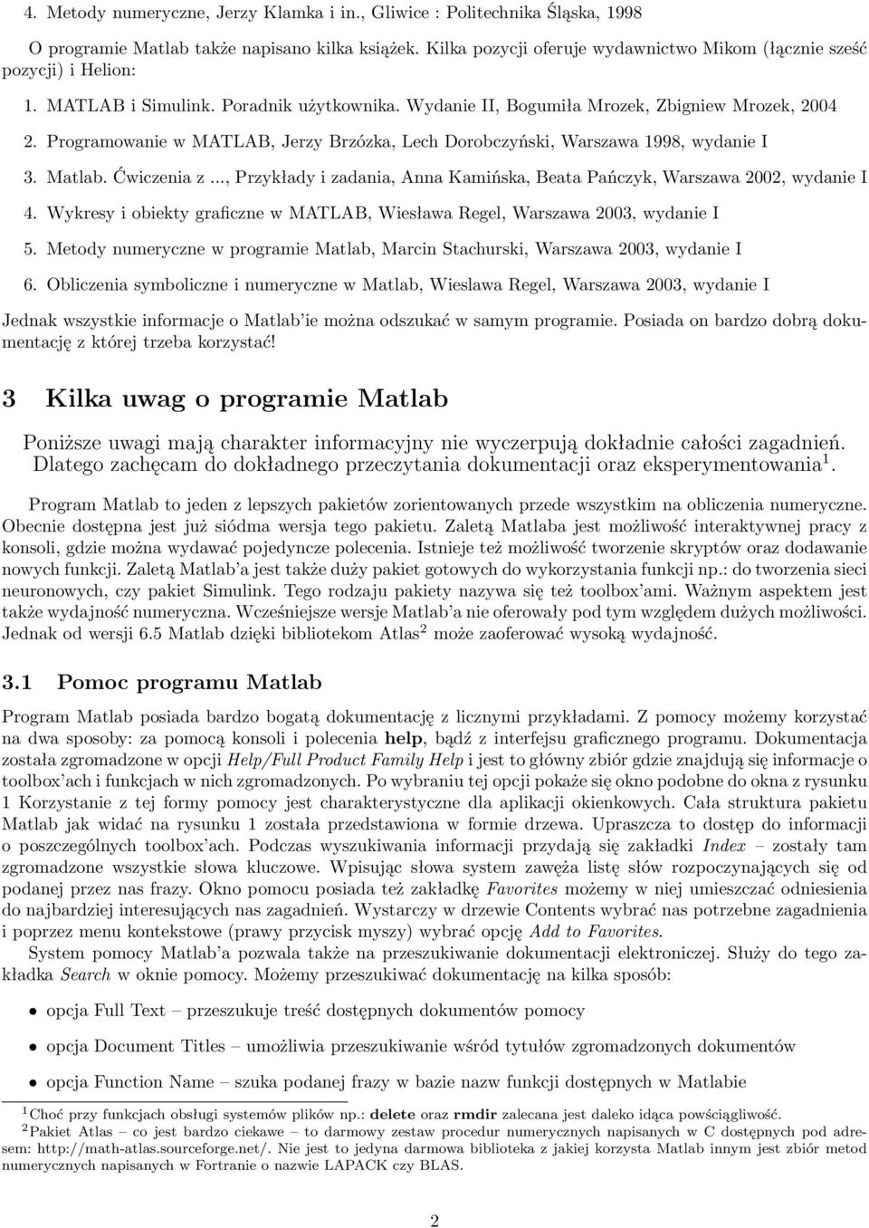 Programowanie w MATLAB, Jerzy Brzózka, Lech Dorobczyński, Warszawa 1998, wydanie I 3. Matlab. Ćwiczenia z..., Przykłady i zadania, Anna Kamińska, Beata Pańczyk, Warszawa 2002, wydanie I 4.