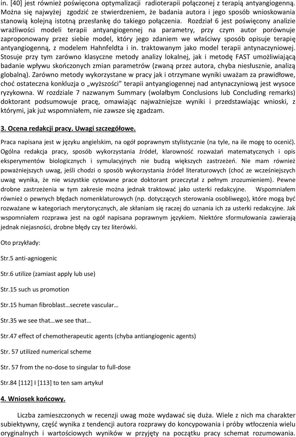 Rozdział 6 jest poświęcony analizie wrażliwości modeli terapii antyangiogennej na parametry, przy czym autor porównuje zaproponowany przez siebie model, który jego zdaniem we właściwy sposób opisuje