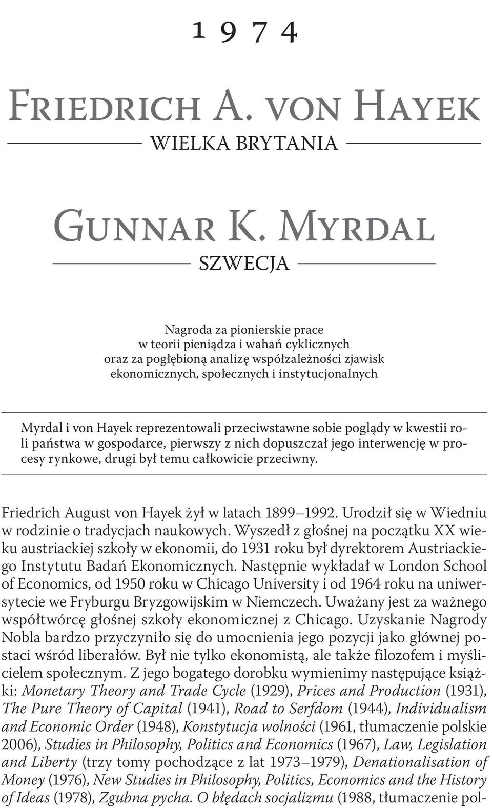 reprezentowali przeciwstawne sobie poglądy w kwestii roli państwa w gospodarce, pierwszy z nich dopuszczał jego interwencję w procesy rynkowe, drugi był temu całkowicie przeciwny.