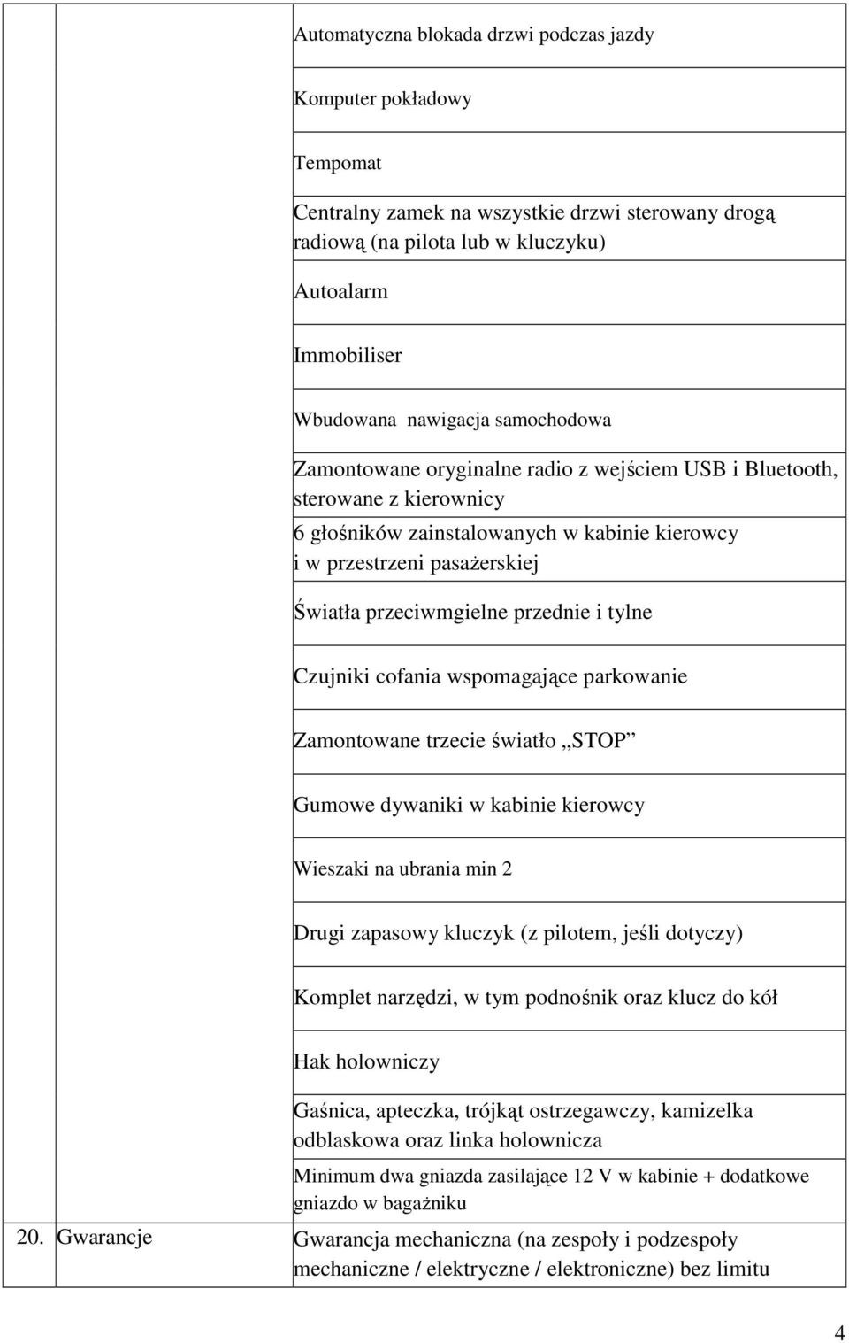 i tylne Czujniki cofania wspomagające parkowanie Zamontowane trzecie światło STOP Gumowe dywaniki w kabinie kierowcy Wieszaki na ubrania min 2 Drugi zapasowy kluczyk (z pilotem, jeśli dotyczy)