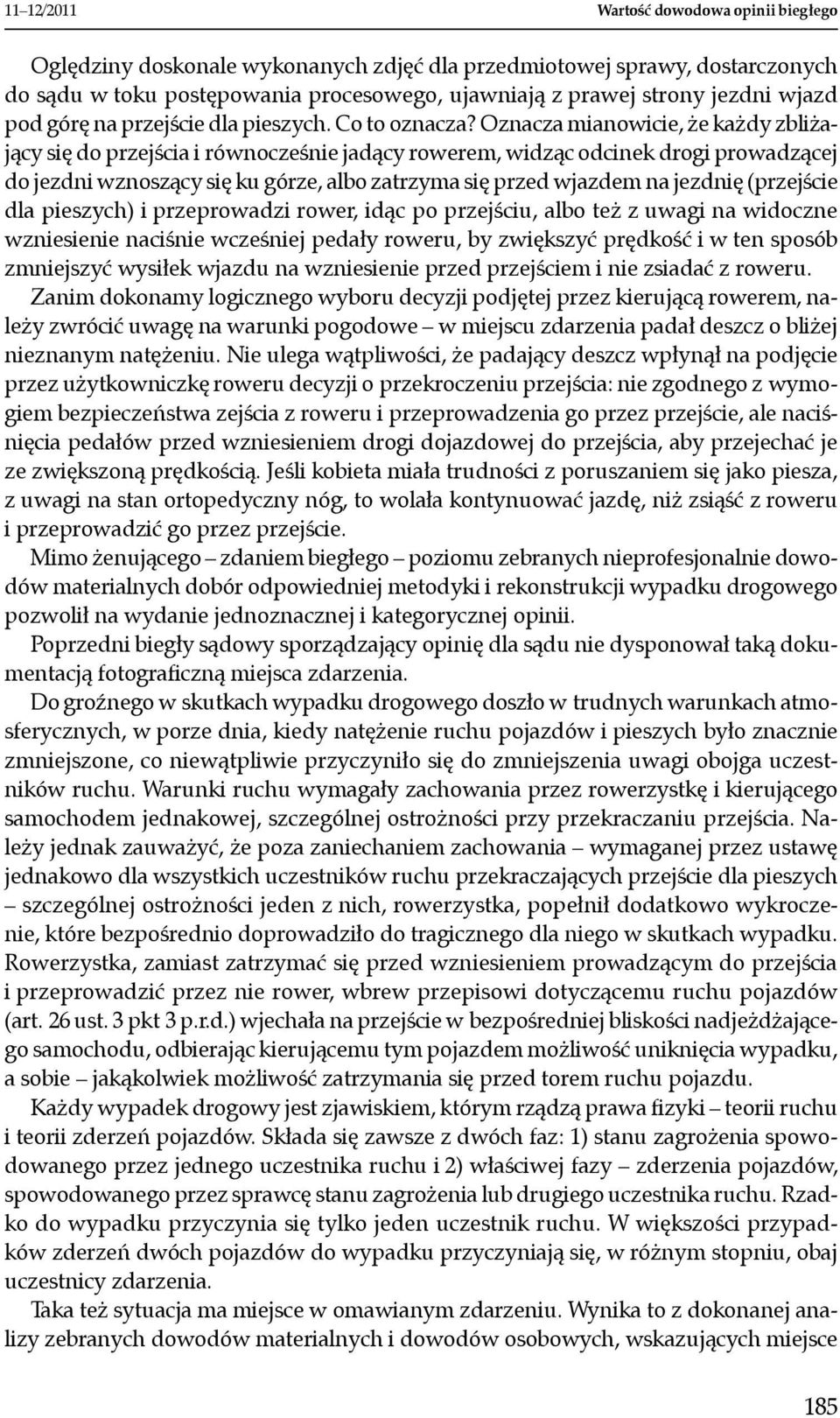 Oznacza mianowicie, że każdy zbliżający się do przejścia i równocześnie jadący rowerem, widząc odcinek drogi prowadzącej do jezdni wznoszący się ku górze, albo zatrzyma się przed wjazdem na jezdnię