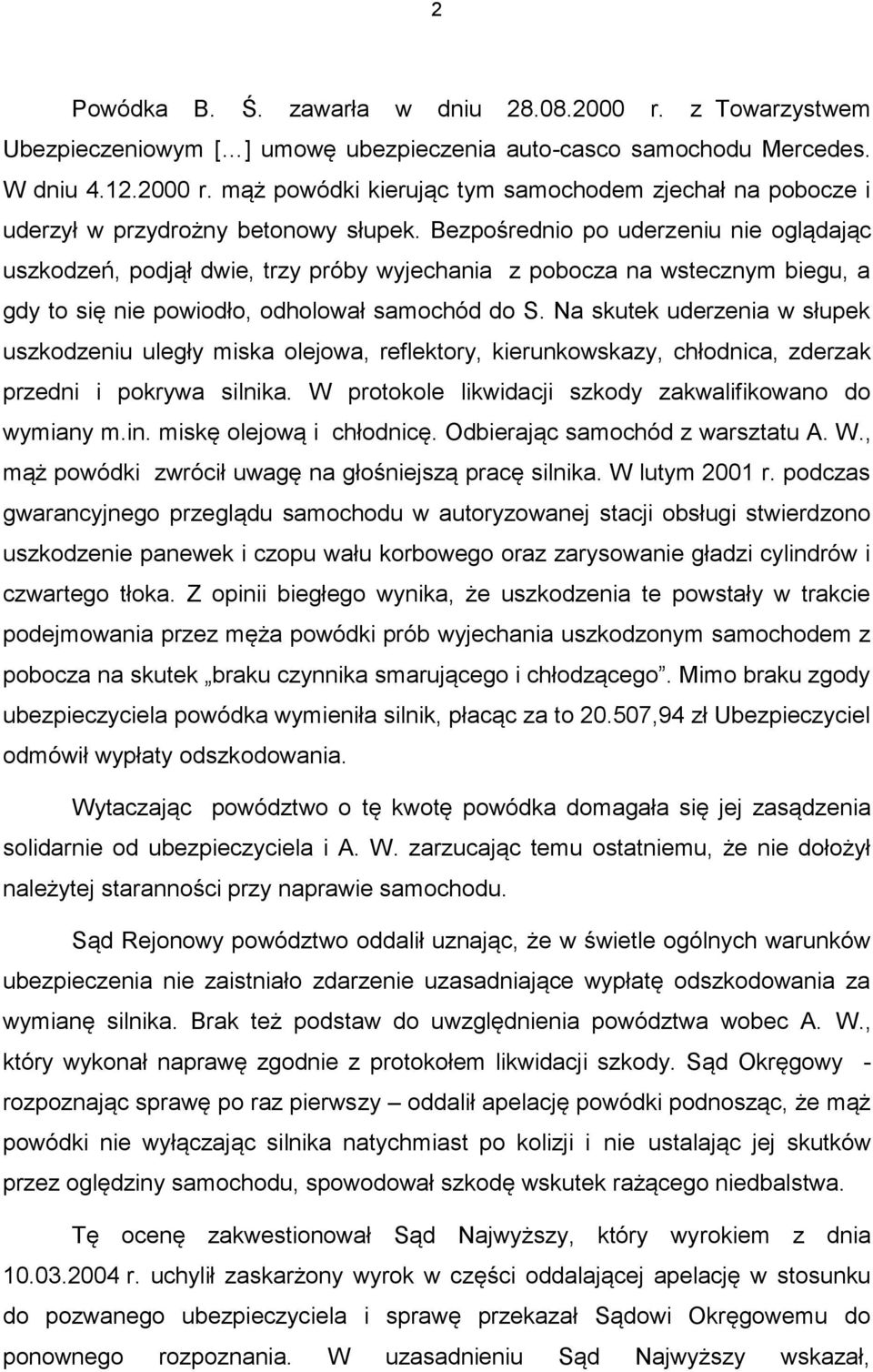 Na skutek uderzenia w słupek uszkodzeniu uległy miska olejowa, reflektory, kierunkowskazy, chłodnica, zderzak przedni i pokrywa silnika. W protokole likwidacji szkody zakwalifikowano do wymiany m.in.