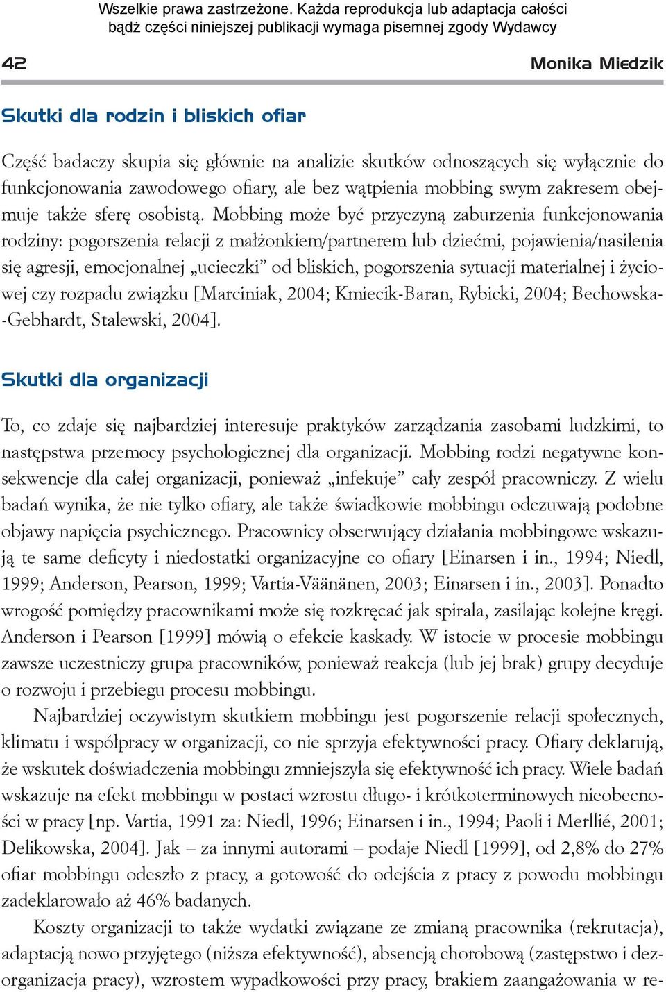 Mobbing może być przyczyną zaburzenia funkcjonowania rodziny: pogorszenia relacji z małżonkiem/partnerem lub dziećmi, pojawienia/nasilenia się agresji, emocjonalnej ucieczki od bliskich, pogorszenia