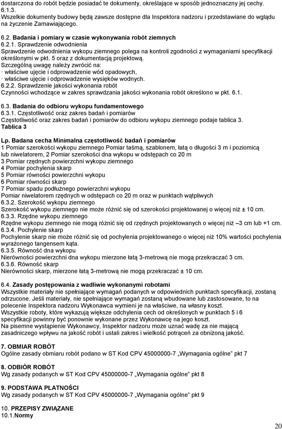 Sprawdzenie odwodnienia Sprawdzenie odwodnienia wykopu ziemnego polega na kontroli zgodności z wymaganiami specyfikacji określonymi w pkt. 5 oraz z dokumentacją projektową.