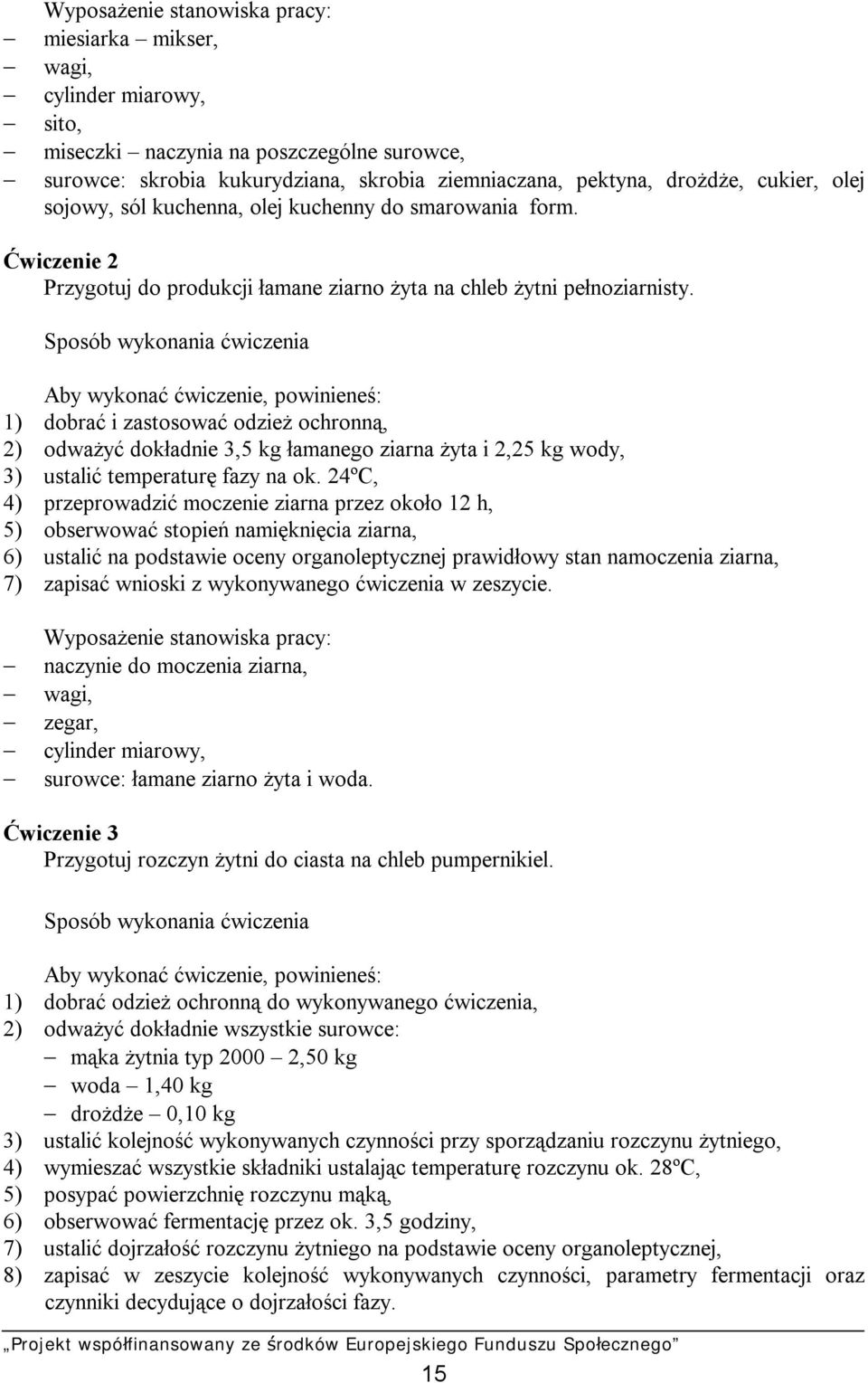 Sposób wykonania ćwiczenia Aby wykonać ćwiczenie, powinieneś: 1) dobrać i zastosować odzież ochronną, 2) odważyć dokładnie 3,5 kg łamanego ziarna żyta i 2,25 kg wody, 3) ustalić temperaturę fazy na