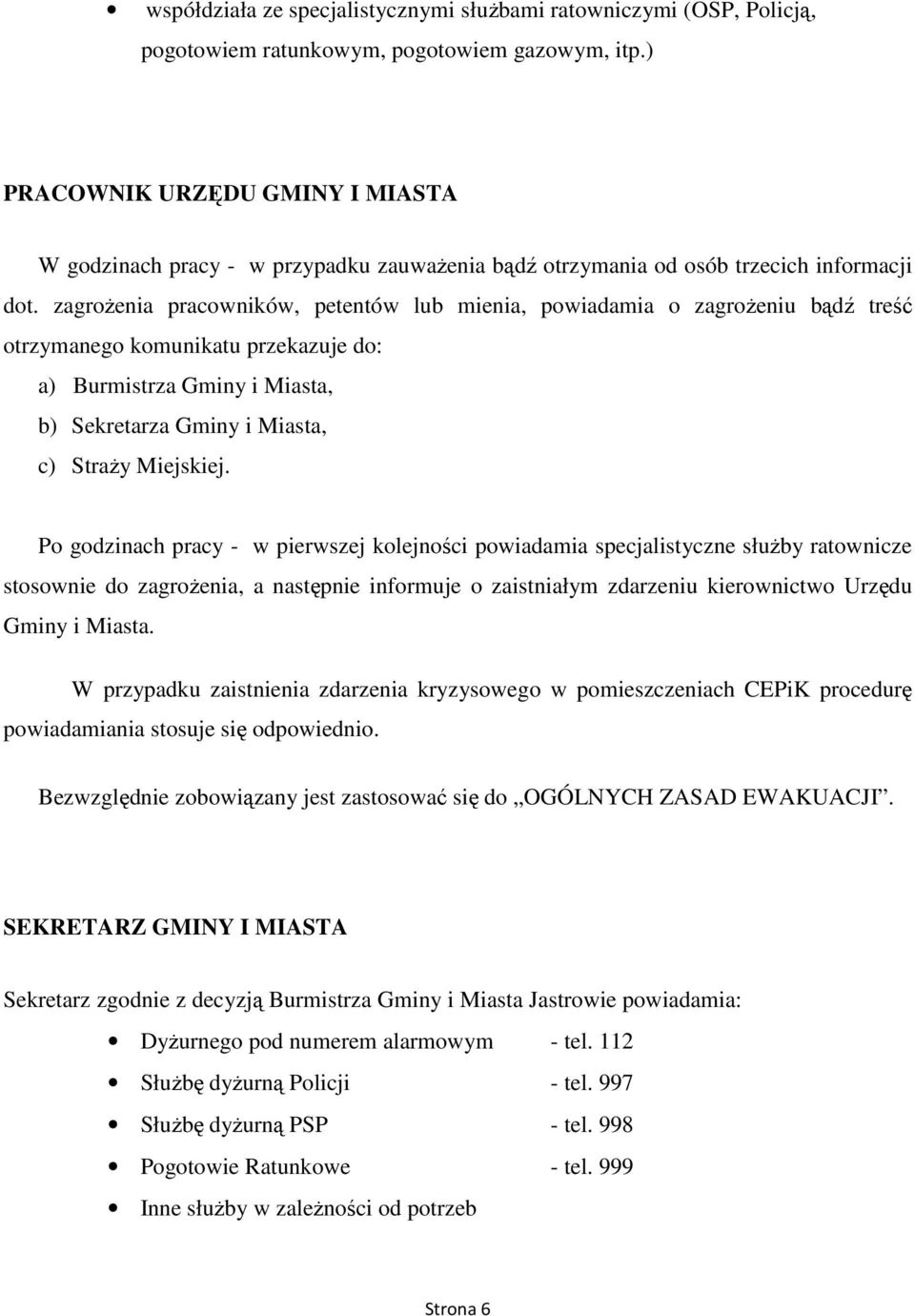 zagroŝenia pracowników, petentów lub mienia, powiadamia o zagroŝeniu bądź treść otrzymanego komunikatu przekazuje do: a) Burmistrza Gminy i Miasta, b) Sekretarza Gminy i Miasta, c) StraŜy Miejskiej.