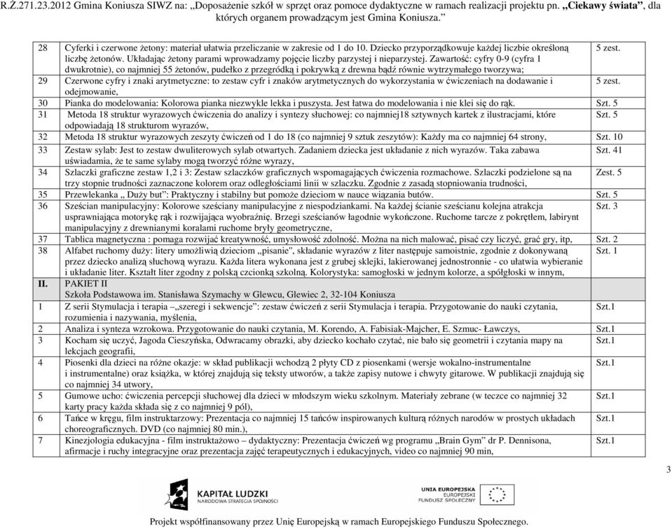 Zawartość: cyfry 0-9 (cyfra 1 dwukrotnie), co najmniej 55 Ŝetonów, pudełko z przegródką i pokrywką z drewna bądź równie wytrzymałego tworzywa; 29 Czerwone cyfry i znaki arytmetyczne: to zestaw cyfr i