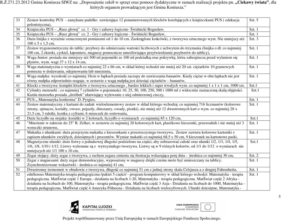 1 36 DuŜa linijka z wyraźnie oznaczonymi pomiarami od 1 do 10 cm. Zaokrąglone końcówki, z tworzywa sztucznego wym. Nie mniejszy niŝ Szt.