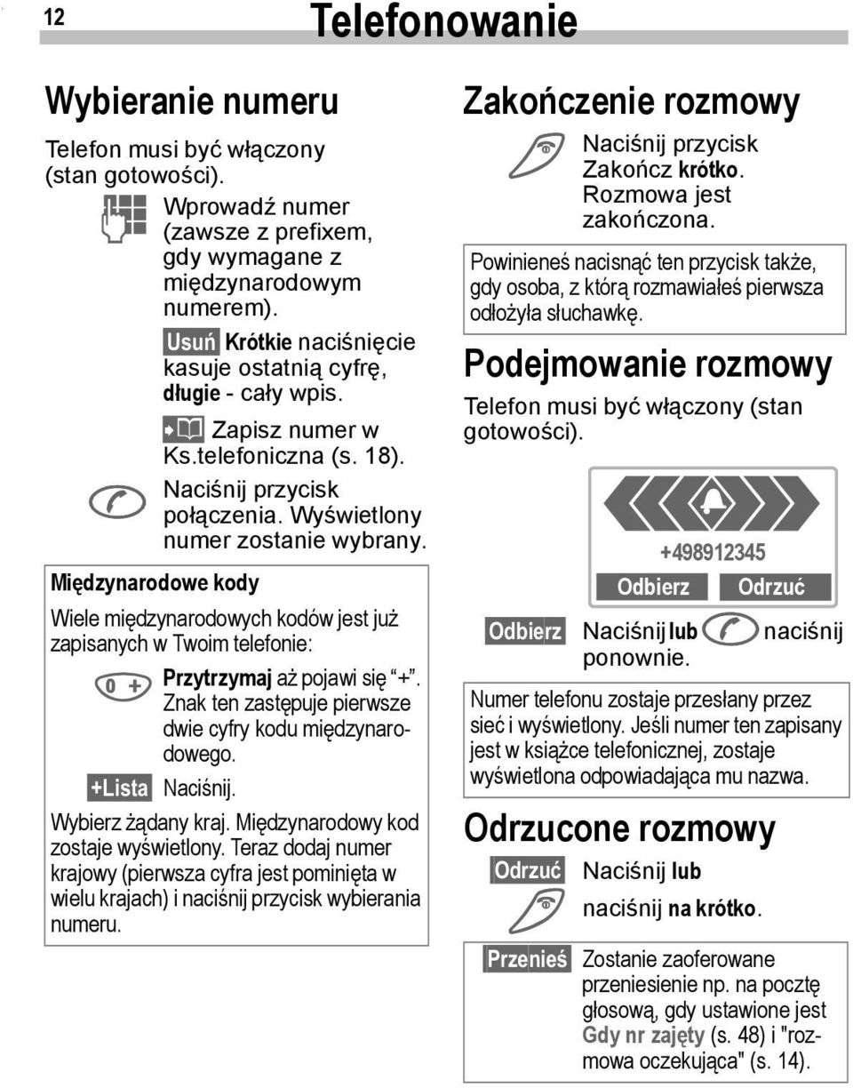 Międzynarodowe kody Wiele międzynarodowych kodów jest już zapisanych w Twoim telefonie: 0 Przytrzymaj aż pojawi się +. Znak ten zastępuje pierwsze dwie cyfry kodu międzynarodowego. +Lista Naciśnij.