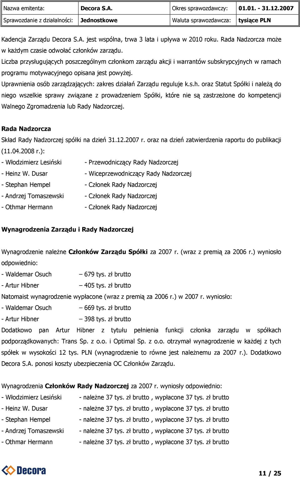 Uprawnienia osób zarządzających: zakres działań Zarządu reguluje k.s.h. oraz Statut Spółki i naleŝą do niego wszelkie sprawy związane z prowadzeniem Spółki, które nie są zastrzeŝone do kompetencji Walnego Zgromadzenia lub Rady Nadzorczej.