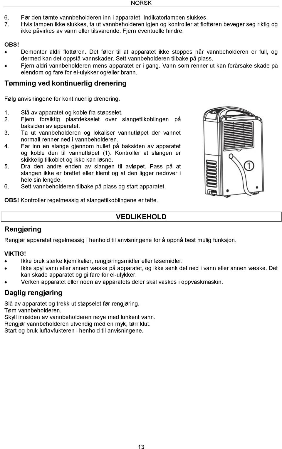 Det fører til at apparatet ikke stoppes når vannbeholderen er full, og dermed kan det oppstå vannskader. Sett vannbeholderen tilbake på plass. Fjern aldri vannbeholderen mens apparatet er i gang.