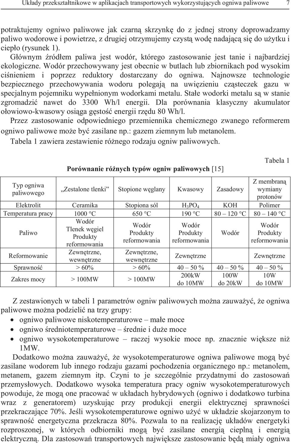 Wodór przechowywany jest obecnie w butlach lub zbiornikach pod wysokim cinieniem i poprzez reduktory dostarczany do ogniwa.