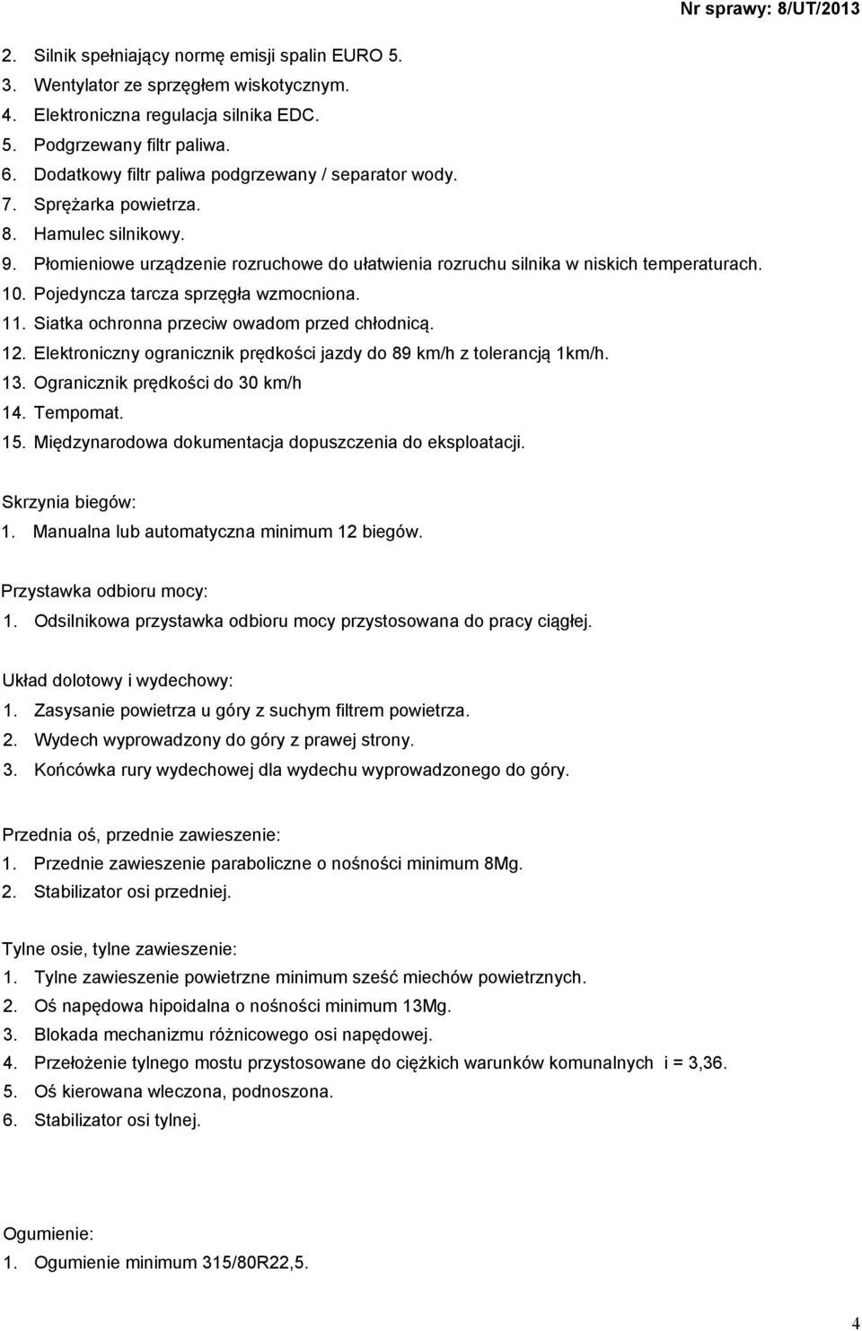 Pojedyncza tarcza sprzęgła wzmocniona. 11. Siatka ochronna przeciw owadom przed chłodnicą. 12. Elektroniczny ogranicznik prędkości jazdy do 89 km/h z tolerancją 1km/h. 13.