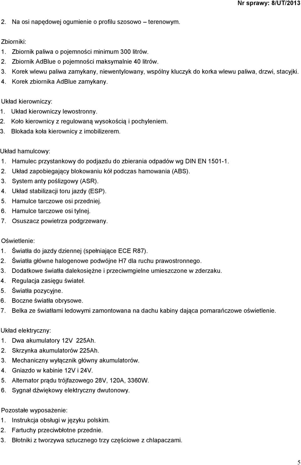 Układ kierowniczy: 1. Układ kierowniczy lewostronny. 2. Koło kierownicy z regulowaną wysokością i pochyleniem. 3. Blokada koła kierownicy z imobilizerem. Układ hamulcowy: 1.