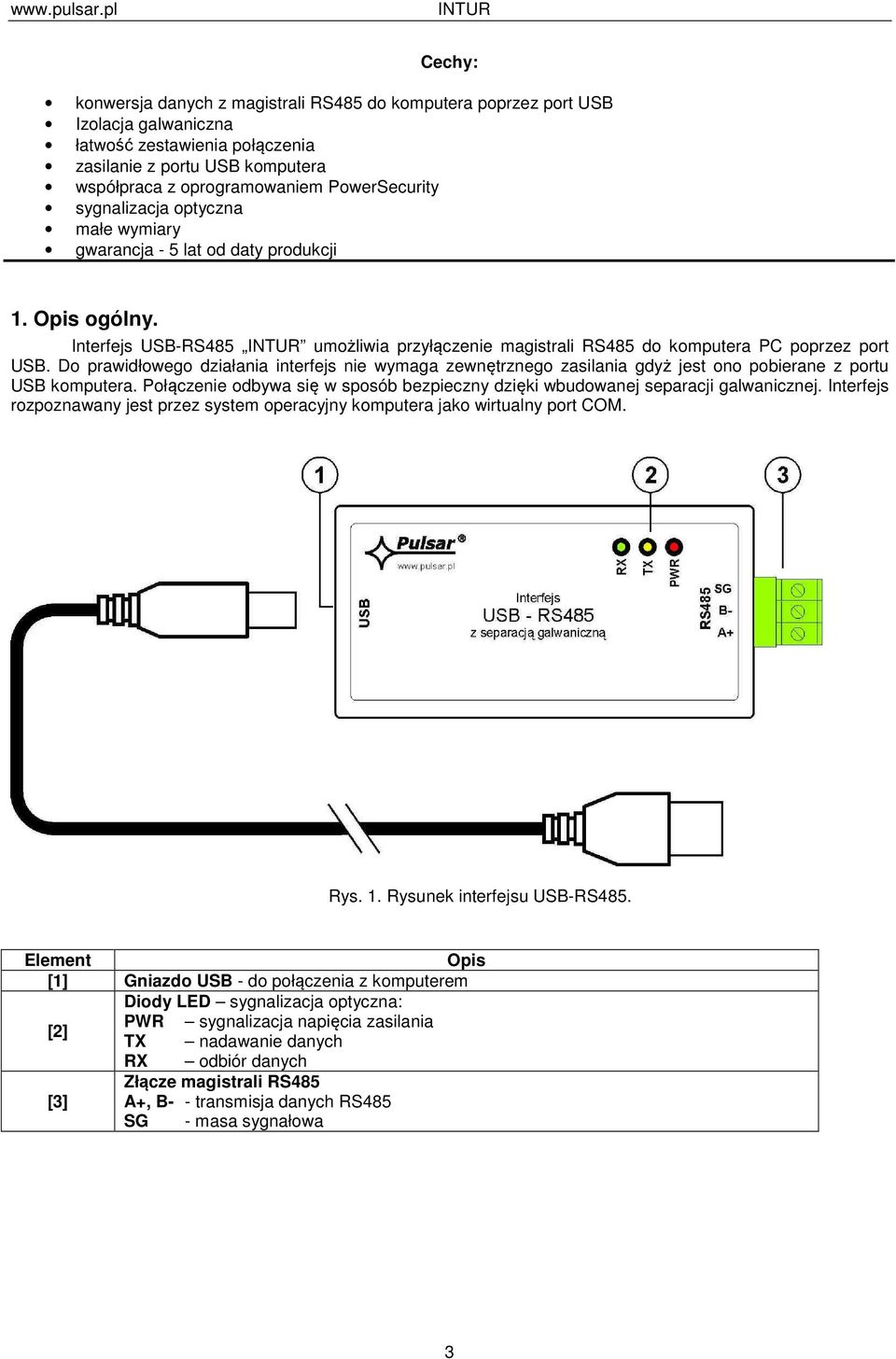 Do prawidłowego działania interfejs nie wymaga zewnętrznego zasilania gdyż jest ono pobierane z portu USB komputera. Połączenie odbywa się w sposób bezpieczny dzięki wbudowanej separacji galwanicznej.