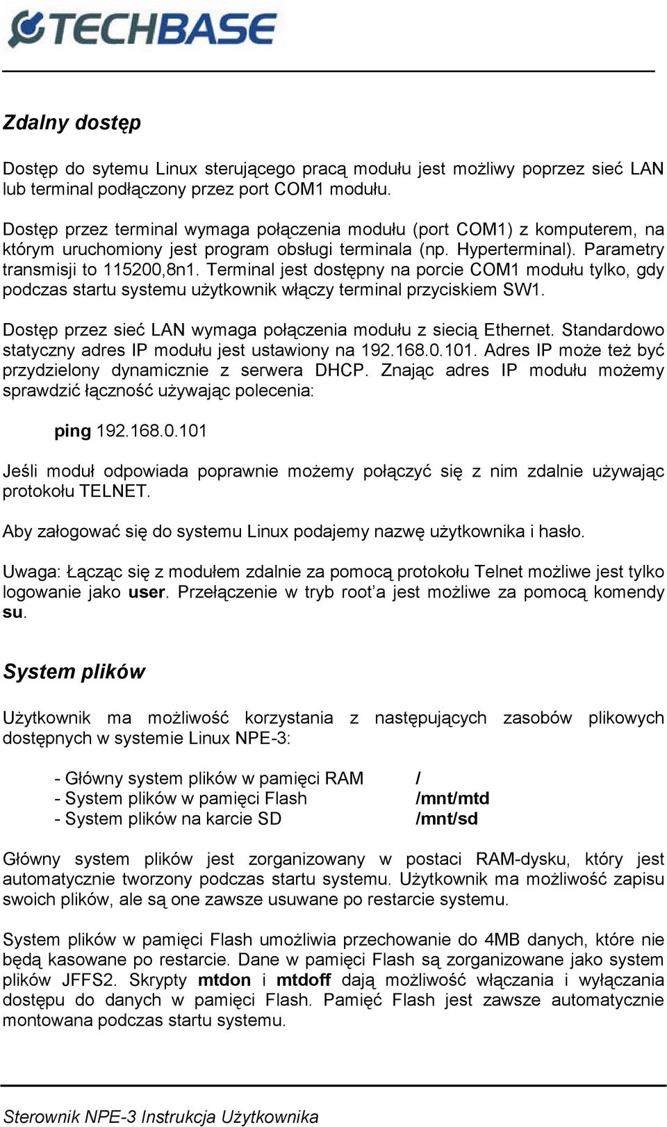 Terminal jest dostępny na porcie COM1 modułu tylko, gdy podczas startu systemu użytkownik włączy terminal przyciskiem SW1. Dostęp przez sieć LAN wymaga połączenia modułu z siecią Ethernet.