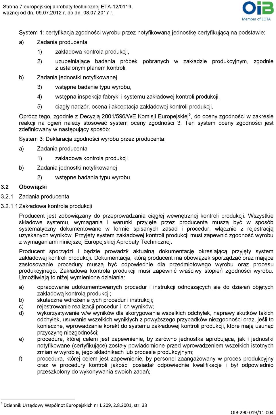 b) Zadania jednostki notyfikowanej 3) wstępne badanie typu wyrobu, 4) wstępna inspekcja fabryki i systemu zakładowej kontroli produkcji, 5) ciągły nadzór, ocena i akceptacja zakładowej kontroli