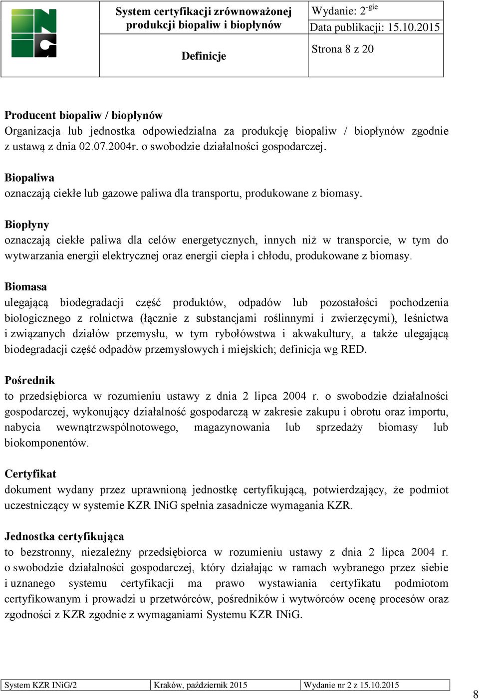 Biopłyny oznaczają ciekłe paliwa dla celów energetycznych, innych niż w transporcie, w tym do wytwarzania energii elektrycznej oraz energii ciepła i chłodu, produkowane z biomasy.