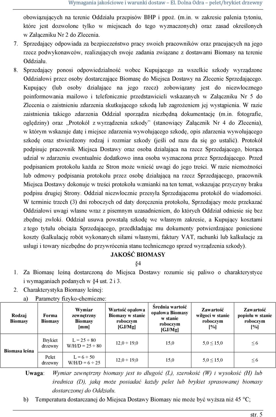 Sprzedający odpowiada za bezpieczeństwo pracy swoich pracowników oraz pracujących na jego rzecz podwykonawców, realizujących swoje zadania związane z dostawami Biomasy na terenie Oddziału. 8.