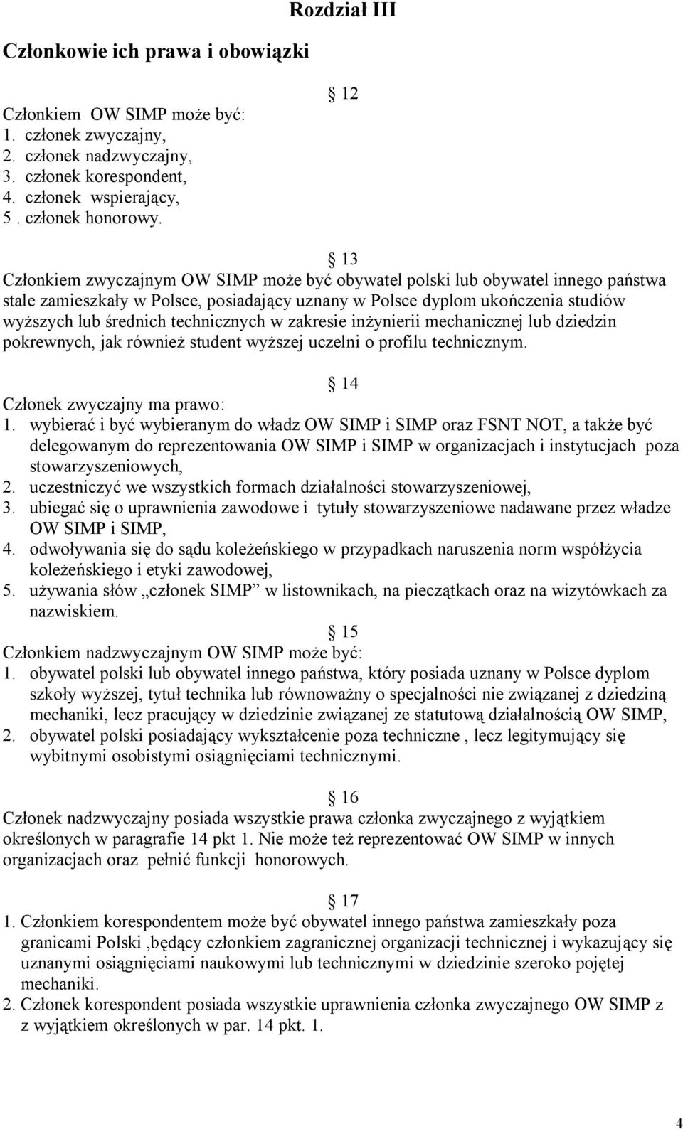 technicznych w zakresie inżynierii mechanicznej lub dziedzin pokrewnych, jak również student wyższej uczelni o profilu technicznym. 14 Członek zwyczajny ma prawo: 1.