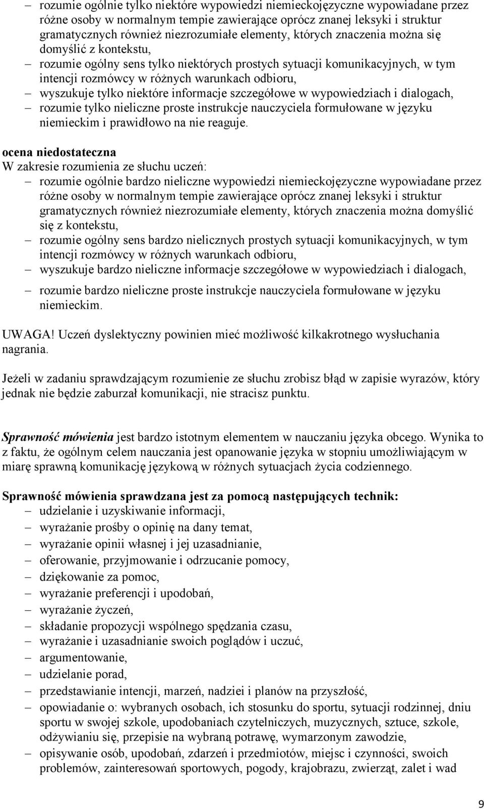informacje szczegółowe w wypowiedziach i dialogach, rozumie tylko nieliczne proste instrukcje nauczyciela formułowane w języku niemieckim i prawidłowo na nie reaguje.