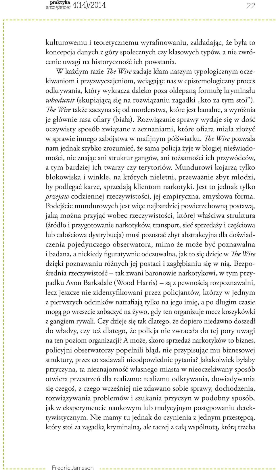 whodunit (skupiającą się na rozwiązaniu zagadki kto za tym stoi ). The Wire także zaczyna się od morderstwa, które jest banalne, a wyróżnia je głównie rasa ofiary (biała).