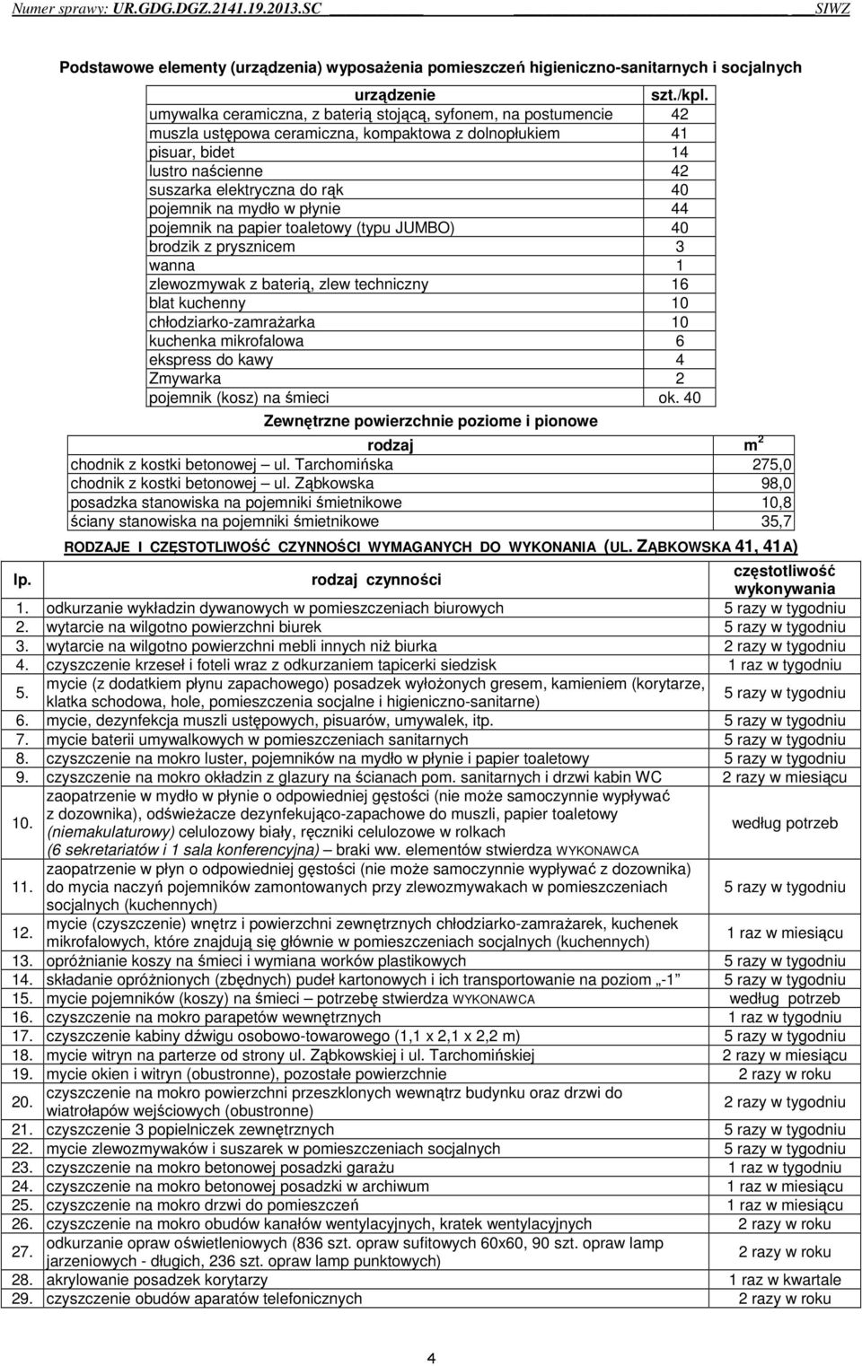 pojemnik na mydło w płynie 44 pojemnik na papier toaletowy (typu JUMBO) 40 brodzik z prysznicem 3 wanna 1 zlewozmywak z baterią, zlew techniczny 16 blat kuchenny 10 chłodziarko-zamrażarka 10 kuchenka