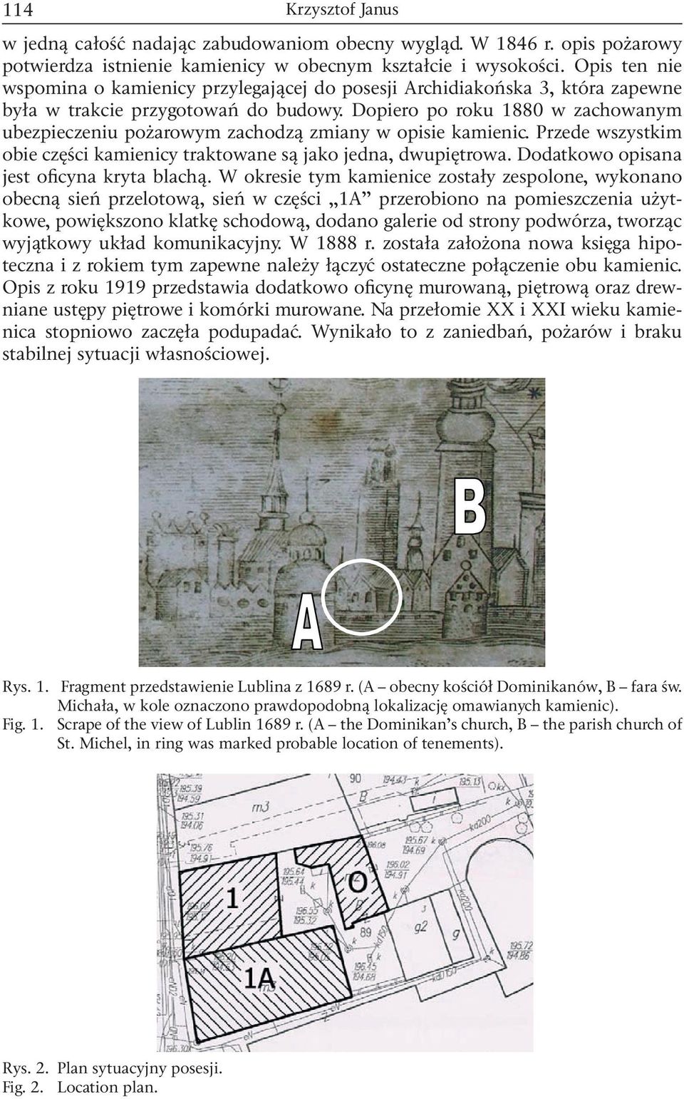 Dopiero po roku 1880 w zachowanym ubezpieczeniu pożarowym zachodzą zmiany w opisie kamienic. Przede wszystkim obie części kamienicy traktowane są jako jedna, dwupiętrowa.