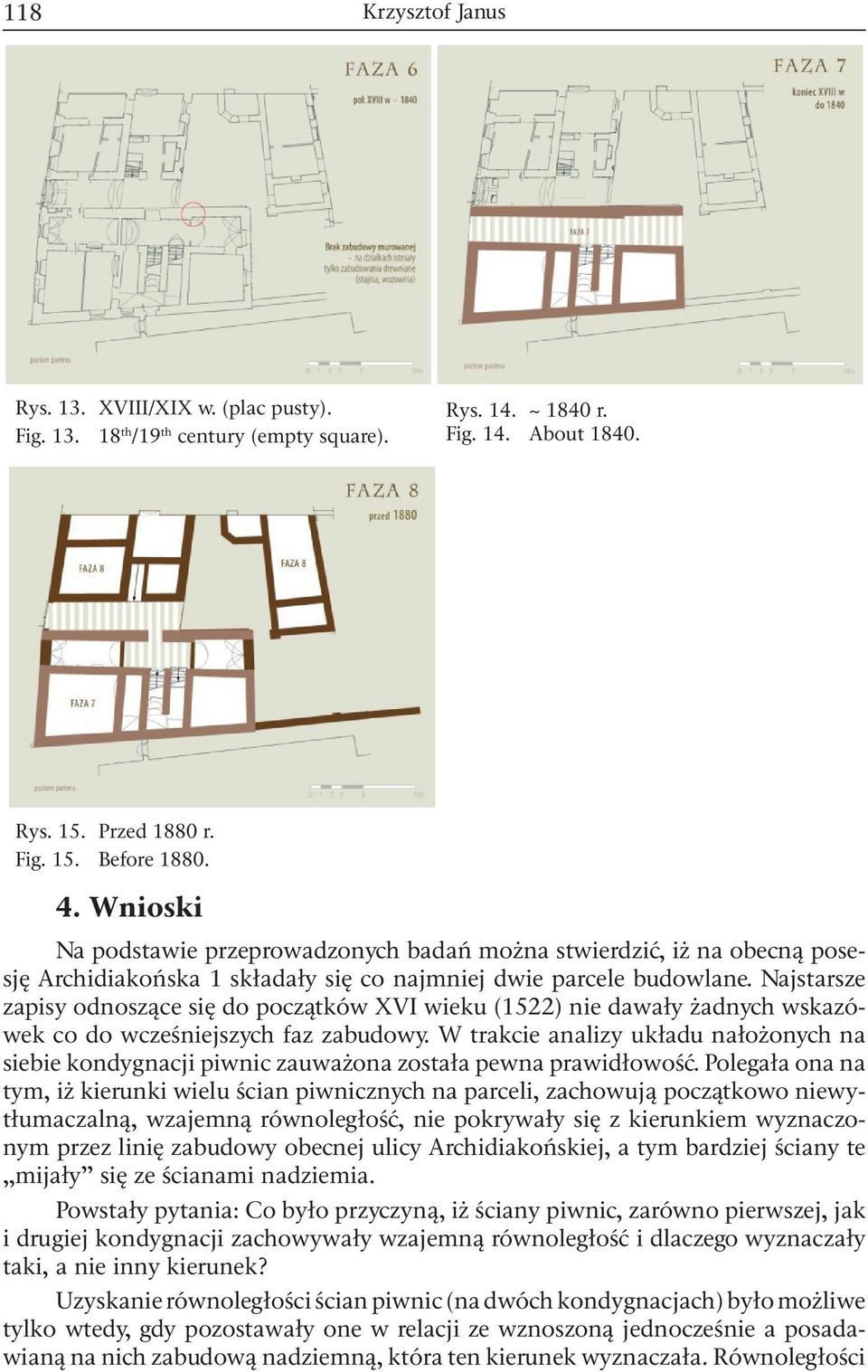 Najstarsze zapisy odnoszące się do początków XVI wieku (1522) nie dawały żadnych wskazówek co do wcześniejszych faz zabudowy.