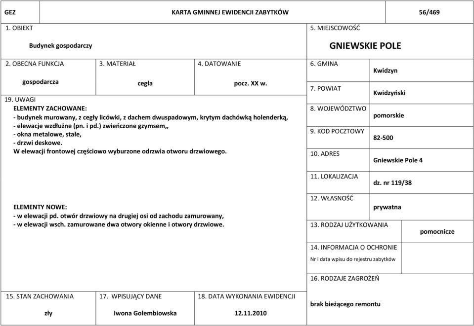 ) zwieńczone gzymsem,, - okna metalowe, stałe, - drzwi deskowe. W elewacji frontowej częściowo wyburzone odrzwia otworu drzwiowego. 7. POWIAT 8. WOJEWÓDZTWO 9. KOD POCZTOWY 10. ADRES 11.