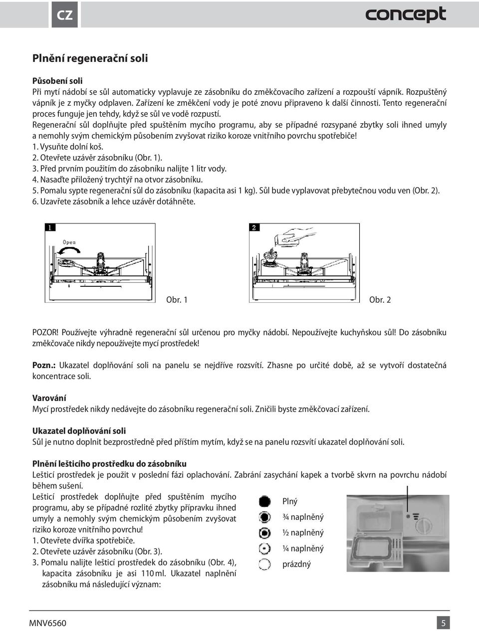 Regenerační sůl doplňujte před spuštěním mycího programu, aby se případné rozsypané zbytky soli ihned umyly a nemohly svým chemickým působením zvyšovat riziko koroze vnitřního povrchu spotřebiče! 1.