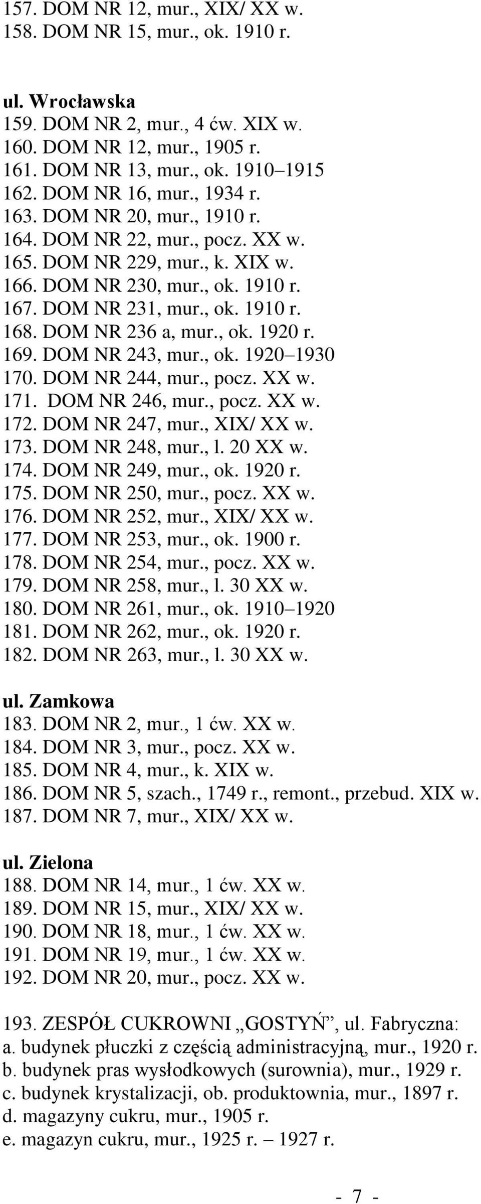 DOM NR 236 a, mur., ok. 1920 r. 169. DOM NR 243, mur., ok. 1920 1930 170. DOM NR 244, mur., pocz. XX w. 171. DOM NR 246, mur., pocz. XX w. 172. DOM NR 247, mur., XIX/ XX w. 173. DOM NR 248, mur., l.