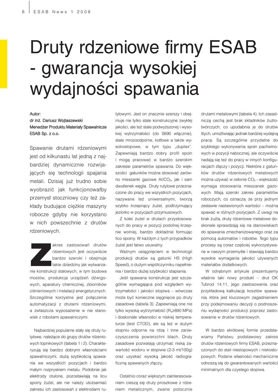 Zakres zastosowań drutów rdzeniowych jest oczywiście bardzo szeroki i obejmuje takie dziedziny jak wytwarzanie konstrukcji stalowych, w tym budowa mostów, produkcja urządzeń dźwigowych, aparatury