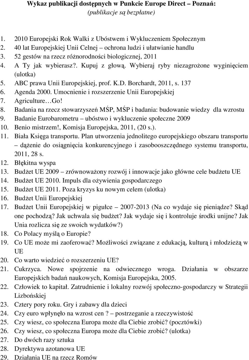 Wybieraj ryby niezagrożone wyginięciem (ulotka) 5. ABC prawa Unii Europejskiej, prof. K.D. Borchardt, 2011, s. 137 6. Agenda 2000. Umocnienie i rozszerzenie Unii Europejskiej 7. Agriculture Go! 8.