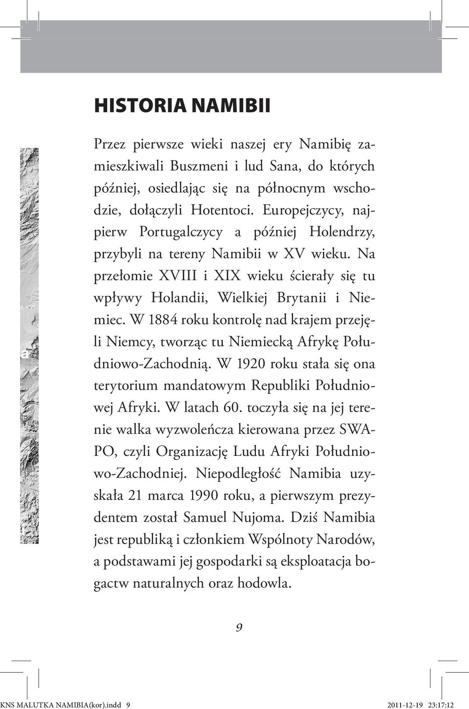 W 1884 roku kontrolę nad krajem przejęli Niemcy, tworząc tu Niemiecką Afrykę Południowo-Zachodnią. W 1920 roku stała się ona terytorium mandatowym Republiki Południowej Afryki. W latach 60.