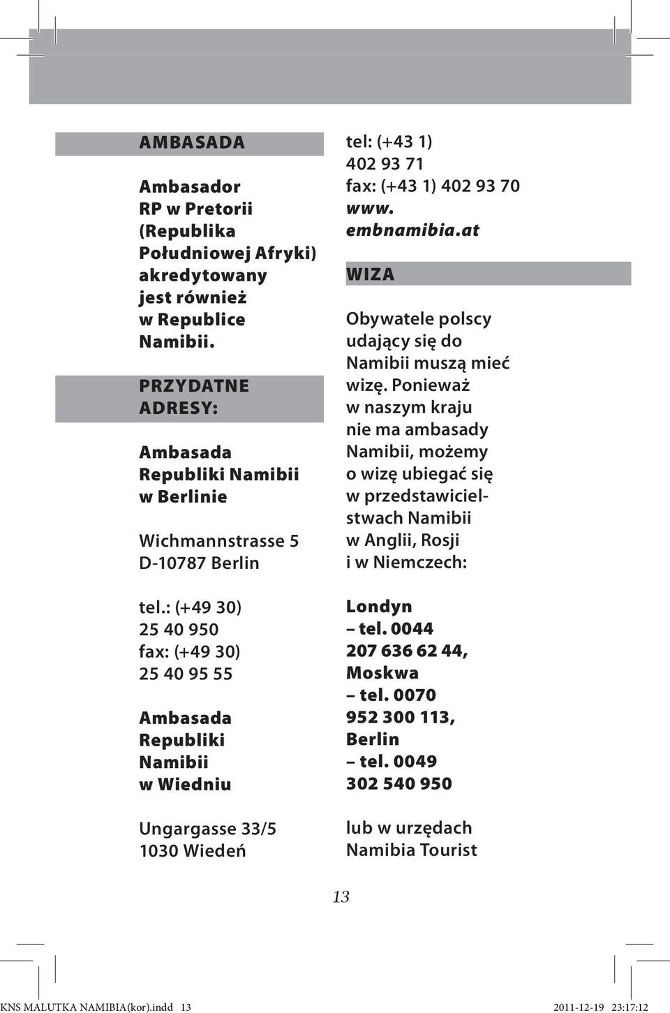 : (+49 30) 25 40 950 fax: (+49 30) 25 40 95 55 Ambasada Republiki Namibii w Wiedniu Ungargasse 33/5 1030 Wiedeń tel: (+43 1) 402 93 71 fax: (+43 1) 402 93 70 www. embnamibia.