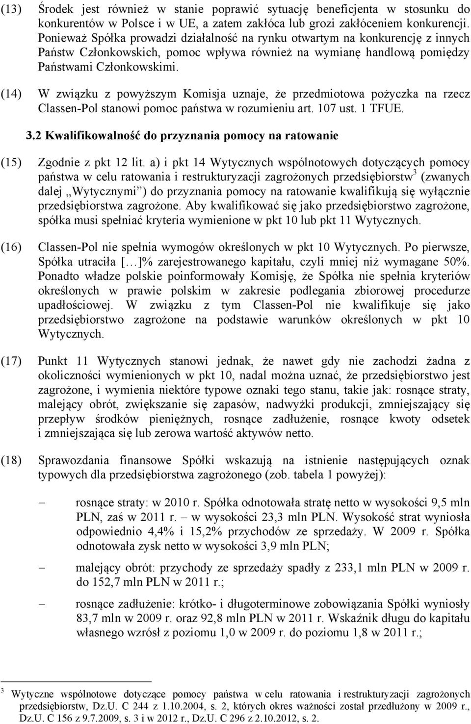 (14) W związku z powyższym Komisja uznaje, że przedmiotowa pożyczka na rzecz Classen-Pol stanowi pomoc państwa w rozumieniu art. 107 ust. 1 TFUE. 3.