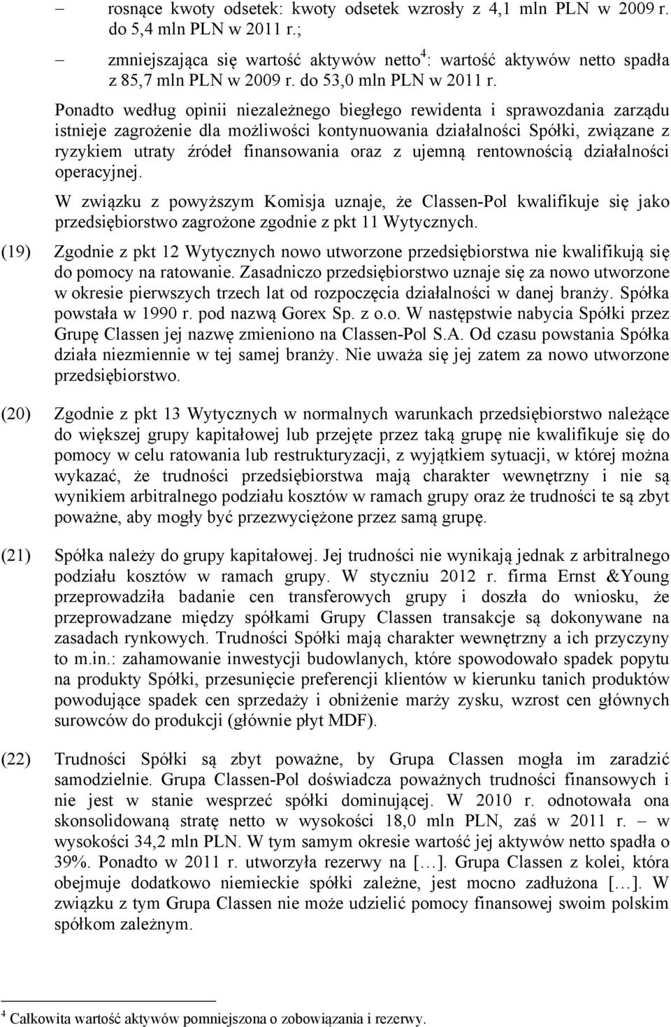 Ponadto według opinii niezależnego biegłego rewidenta i sprawozdania zarządu istnieje zagrożenie dla możliwości kontynuowania działalności Spółki, związane z ryzykiem utraty źródeł finansowania oraz