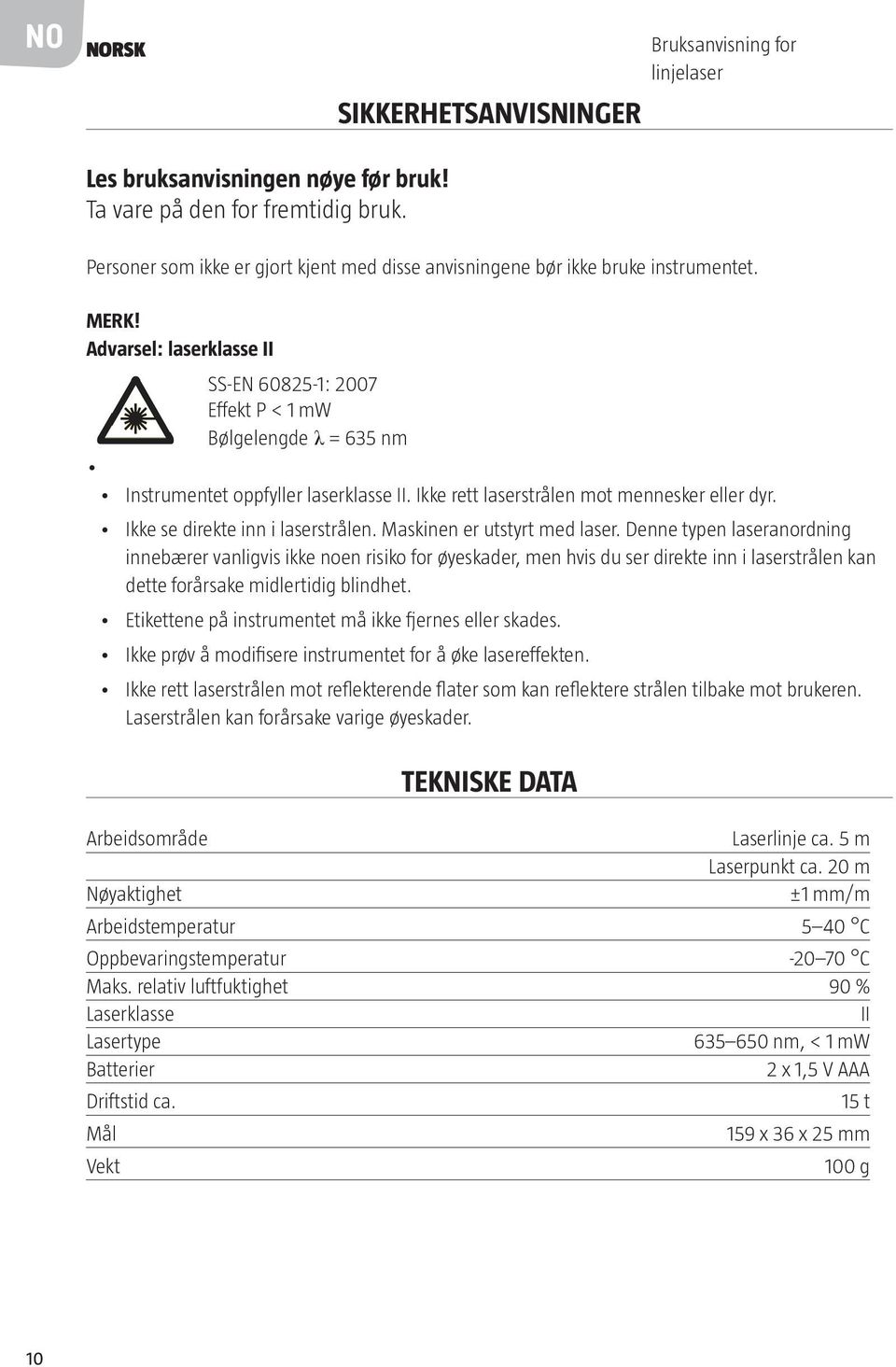 Advarsel: laserklasse II SS-EN 60825-1: 2007 Effekt P < 1 mw Bølgelengde λ = 635 nm Instrumentet oppfyller laserklasse II. Ikke rett laserstrålen mot mennesker eller dyr.